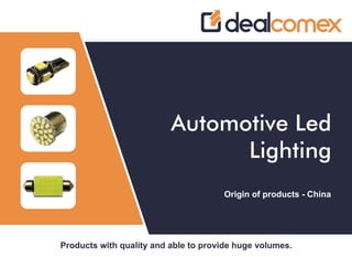 Products with quality and able to provide huge volumes.
Automotive Led
Lighting
Origin of products - China
 