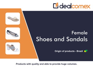Products with quality and able to provide huge volumes.
Female
Shoes and Sandals
Origin of products - Brazil
 