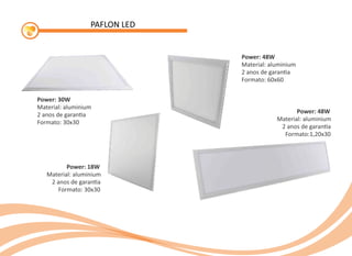 PAFLON LED
Power: 18W
Material: aluminium
2 anos de garan a
Formato: 30x30
Power: 30W
Material: aluminium
2 anos de garan a
Formato: 30x30
Power: 48W
Material: aluminium
2 anos de garan a
Formato: 60x60
Power: 48W
Material: aluminium
2 anos de garan a
Formato:1,20x30
 