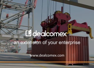 an extension of your enterprise
www.dealcomex.com
 