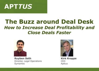 APTTUS
The Buzz around Deal Desk
How to Increase Deal Profitability and
Close Deals Faster
Kirk Krappe
CEO
Apttus
Ruyben Seth
Director, Legal Operations
Symantec
 
