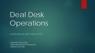 Deal Desk
Operations
OVERVIEW & BEST PRACTICES
Samuel A Saavedra
Sales Operations Professional
Atlanta, GA USA
 