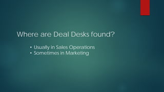 Where are Deal Desks found?
• Usually in Sales Operations
• Sometimes in Marketing
 