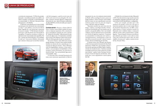 linha de produç ão




                      e na forma de comunicação. “O Ônix foi pensado,        e de fácil navegação, a qual faz uso de uma tela      Automóvel este ano, foi totalmente desenvolvido            O Media Nav tem funções de rádio, Bluetooth
                      planejado e concebido pensando neste público em        LCD touch screen de sete polegadas. Por meio          no Brasil, utiliza tecnologia de ponta, possui um      e GPS. Uma tela sensível ao toque (touch screen) de
                      todos os sentidos: no desenho, na personalização e     dele, é possível controlar algumas configurações      design moderno e oferece bastante conectividade,       sete polegadas, integrada ao painel do veículo, apre-
                      na conectividade. E o MyLink é uma prova deste         funcionais do carro, além de funções tradicionais     além de conter em suas especificações com itens        senta menus de fácil identificação e configuração.
                      planejamento”, diz Mahnke.                             de rádio AM/FM com leitor de áudio para arquivos      exclusivos jamais vistos em carros da categoria,           A Fiat, por exemplo, percebeu que a vida
                          O MyLink é uma plataforma de conectividade         MP3/WMA.                                              como o MyLink, citado por Mahnke.                      moderna nos grandes centros faz com que os
                      que deixa para trás o sistema de som convencional,                                                               “Buscamos conceber um carro com níveis de          motoristas passem cada vez mais tempo dentro
                      ou “duro”, como definiu o executivo da GM do           Tecnologia aplicada – Durante o último Salão de       design, conforto e tecnologia elevados e harmo-        do automóvel. Pensando nisso, em 2005, a mon-
                      Brasil. Segundo ele, é um sistema que é uma porta      Paris, o assunto conectividade também foi pauta       nicamente distribuídos para um produto que irá         tadora lançou o Connect, primeira conexão via
                      de acesso ao mundo. “O MyLink parte do princí-         entre as empresas expositoras. Há o consenso de       atender a um grande público. Este é um modelo          bluetooth, entre o telefone celular e o sistema de
                      pio de que a vida das pessoas está concentrada no      que os smartphones tomaram do carro a posição         compacto, mas que apresenta itens só encontrados       áudio do veículo, onde era possível fazer e receber
                      smartphone. Os arquivos, as músicas, os vídeos e os    de “símbolo da vida adulta”, diferentemente do que    em veículos de segmentos superiores. Certamente        ligações. “A partir daquele momento, percebemos
                      aplicativos estão concentrados nestes aparelhos. Por   ocorria há alguns anos. Os empresários acreditam      os consumidores reconhecerão estes valores e,          que tínhamos que tornar o carro cada vez mais
                      isso, o sistema que desenvolvemos é um emulador        que os jovens estão dispostos a gastar mais em apa-   consequentemente, transformarão o Onix em              como uma extensão das nossas vidas, do nosso
                      de tudo isso”, acrescentou Mahnke, informando          relhos de última geração do que em automóveis.        um efetivo sucesso de mercado”, destaca Gustavo        trabalho e da nossa casa”, explica o assessor técnico
                      que o sistema se destaca por sua interface intuitiva       No evento francês, várias fabricantes deram       Colossi, diretor de Marketing da Chevrolet.            da Fiat, Ricardo Dilser.
                                                                             grande destaque a recursos como muitas entradas           O mesmo ocorre com a Renault, que durante
                                                                             auxiliares no sistema de som, comandos por voz e      o Salão Internacional do Automóvel de São Paulo
                                                                             recepção de rádio por internet. “Antes, falávamos     apresentou o Media Nav, que já equipa o Duster e
                                                                             mais de dirigibilidade, motores e coisas assim”,      será um dos opcionais nas linhas Logan e Sandero,
                                                                             afirma o vice-presidente de Qualidade na Ford         veículos de entrada da marca. “Estamos trazendo
                                                                             europeia, Gunnar Herrmann, em entrevista ao           tecnologia acessível aos nossos clientes de veículos
                                                                             Jornal da Tarde. “Isso está perdendo lugar para a     mais baratos”, explica Carlos Henrique Ferreira,
                                                                             conectividade”, disse.                                Gerente-Geral de Imprensa da Renault, infor-
                                                                                 O Chevrolet Onix, principal lançamento da         mado que o novo equipamento custará apenas
                                                                             marca norte-americana, apresentado no Salão do        R$ 500.




                                                                                                        Gustavo Colossi,           Carlos Henrique
                                                                                                        diretor de marketing       Ferreira, gerente-
                                                                                                        da Chevrolet. Ao           geral de imprensa
                                                                                                        lado, o Onix, que          da Renault, diz que
                                                                                                        vem equipado com o         a montadora traz
                                                                                                        sistema MyLink.            tecnologia acessível
                                                                                                                                   a todos os clientes.




36   Revista Dealer                                                                                                                                                                                                                               Revista Dealer   37
 