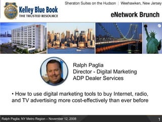 Ralph PagliaDirector - Digital Marketing ADP Dealer Services • How to use digital marketing tools to buy Internet, radio, and TV advertising more cost-effectively than ever before  