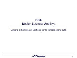 1 
Sistema di Controllo di Gestione per le concessionarie auto 
DBA 
Dealer Business Analisys  