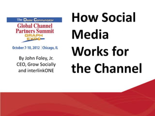 How Social
                      Media
 By John Foley, Jr.
                      Works for
CEO, Grow Socially
 and interlinkONE     the Channel
 