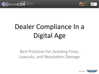 Dealer Compliance In a
      Digital Age

 Best Practices For Avoiding Fines,
 Lawsuits, and Reputation Damage
 