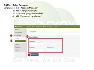 ONESys : Tukar Password
Langkah 1 : Klik ‘ Account Manager’
2 : Klik ‘Change Password’
3 : Isi butiran yang dikehendaki
4 : Klik ‘Kemaskini kata laluan’
10
 