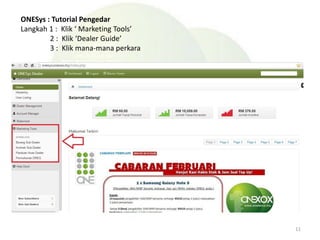 ONESys : Tutorial Pengedar
Langkah 1 : Klik ‘ Marketing Tools’
2 : Klik ‘Dealer Guide’
3 : Klik mana-mana perkara
11
 