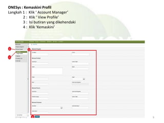 ONESys : Kemaskini Profil
Langkah 1 : Klik ‘ Account Manager’
2 : Klik ‘ View Profile’
3 : Isi butiran yang dikehendaki
4 : Klik ‘Kemaskini’
9
 