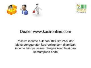 Dealer www.kasironline.com Passive income bulanan 10% s/d 25% dari biaya penggunaan kasironline.com ditambah income lainnya sesuai dengan kontribusi dan kemampuan anda 