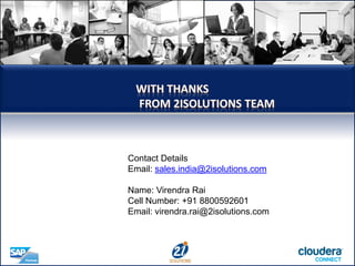 WITH THANKS
FROM 2ISOLUTIONS TEAM
Contact Details
Email: sales.india@2isolutions.com
Name: Virendra Rai
Cell Number: +91 8800592601
Email: virendra.rai@2isolutions.com
 