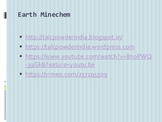 Earth Minechem
 http://talcpowderindia.blogspot.in/
 https://talcpowderindia.wordpress.com
 https://www.youtube.com/watch?v=8noPWQ
-39Gk&feature=youtu.be
 https://vimeo.com/237195509
 
