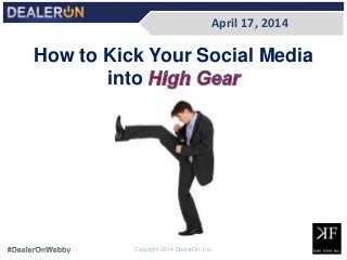 April 17, 2014
Copyright 2014 DealerOn, Inc.
How to Kick Your Social Media
into
 