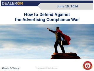 How to Defend Against
the Advertising Compliance War
June 19, 2014
Copyright 2014 DealerOn, Inc.
 