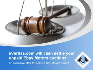 eVeritas.com will cash settle your unpaid Ebay Motors auctions! An exclusive offer for select Ebay Motors sellers 