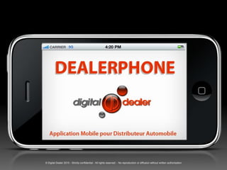 Application Mobile pour Distributeur Automobile




 © Digital Dealer 2010 - Strictly confidential - All rights reserved - No reproduction or diffusion without written authorisation
 