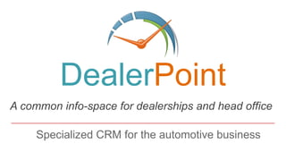 Specialized CRM for the automotive business
DealerPoint
A common info-space for dealerships and head office
 