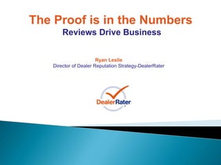 Ryan Leslie
Director of Dealer Reputation Strategy-DealerRater
The Proof is in the Numbers
Reviews Drive Business
 