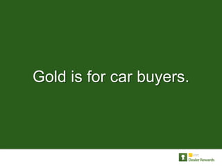 Gold is for car buyers.
 