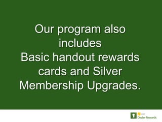 Our program also
       includes
Basic handout rewards
   cards and Silver
Membership Upgrades.
 