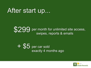 After start up...

  $299 perswipes, for unlimited site access,
           month
                   reports & emails



    + $5 per car sold
            exactly 4 months ago
 