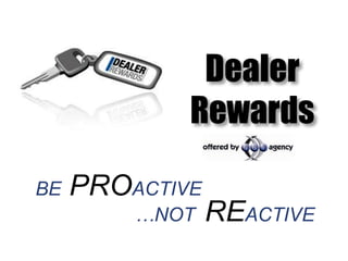 Dealer
             Rewards

BE   PROACTIVE
         …NOT    REACTIVE
 