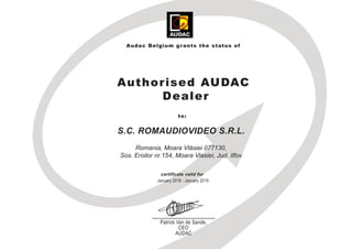 Audac Belgium grants the status of
Authorised AUDAC
Dealer
to:
S.C. ROMAUDIOVIDEO S.R.L.
Romania, Moara Vlăsiei 077130,
Sos. Eroilor nr.154, Moara Vlasiei, Jud. Ilfov
certificate valid for
January 2018 - January 2019
Patrick Van de Sande,
CEO
AUDAC
 