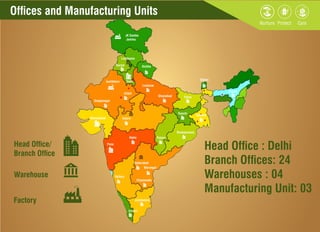 Ofces and Manufacturing Units
Head Ofce/
Branch Ofce
Warehouse
Factory
Head Ofce : Delhi
Branch Ofces: 24
Warehouses : 04
Manufacturing Unit: 03
JK Samba
Jammu
Ludhiyana
Karnal
Ganganagar
kushkhera
Jaipur
Delhi
Ghaziabad
Lucknow
Kichha
Indore
RaipurAkola
Bhubaneswar
Hyderabad
Warangal
Ranchi
Patna
Sikkim
Assam
Kolkata
Vijayawada
Bellary
coimbatore
kochi
Ahmedabad
Pune
 