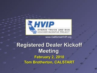 Registered Dealer Kickoff Meeting  February 2, 2010 Tom Brotherton, CALSTART www.CaliforniaHVIP.org 