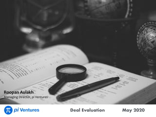 Deal Evaluation
Backing Ventures in Deep Tech creating 10x differentiated businesses
May 2020
Roopan	Aulakh	
Managing	Director,	pi	Ventures
 