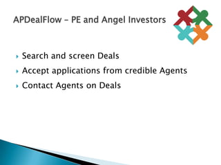 Search and screen DealsAccept applications from credible AgentsContact Agents on DealsAPDealFlow – PE and Angel Investors