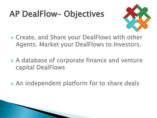 Create, and Share your DealFlows with other Agents. Market your DealFlows to Investors.A database of corporate finance and venture capital DealFlows An independent platform for to share dealsAP DealFlow– Objectives