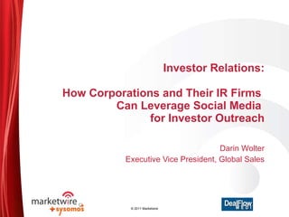 Investor Relations:   How Corporations and Their IR Firms  Can Leverage Social Media  for Investor Outreach Darin Wolter Executive Vice President, Global Sales © 2011 Marketwire 