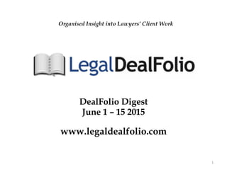 DealFolio Digest
June 1 – 15 2015
www.legaldealfolio.com
1	
  
Organised Insight into Lawyers’ Client Work
 