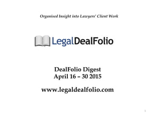 DealFolio Digest
April 16 – 30 2015
www.legaldealfolio.com
1	
  
Organised Insight into Lawyers’ Client Work
 