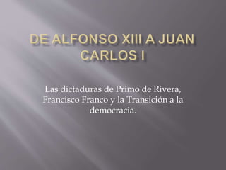 Las dictaduras de Primo de Rivera,
Francisco Franco y la Transición a la
democracia.
 
