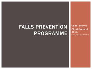FALLS PREVENTION   Conor Murray
                   PhysioIreland

     PROGRAMME     Clinic
                   www.physioireland.ie
 