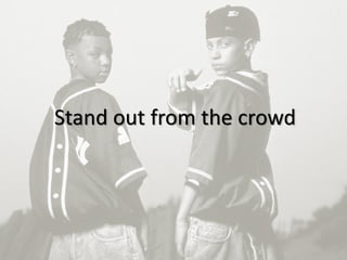 9
Stand out from the crowd
 