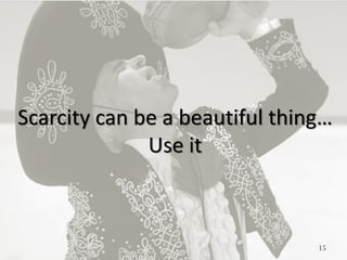 15
Scarcity can be a beautiful thing…
Use it
 