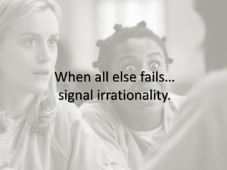 16
When all else fails…
signal irrationality.
 
