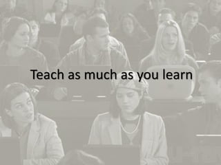 20
Teach as much as you learn
 