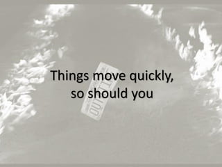 21
Things move quickly,
so should you
 