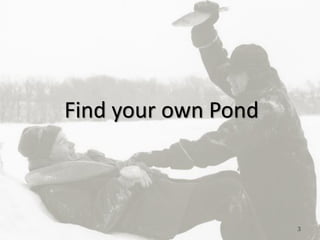 3
Find your own Pond
 
