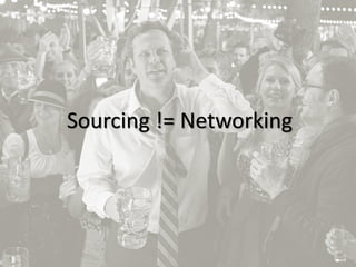 6
Sourcing != Networking
 