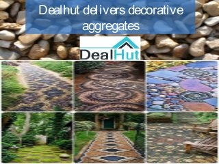 Dealhut deliversdecorative
aggregates
 