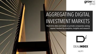 AGGREGATING DIGITAL
INVESTMENT MARKETS
July 2015
Real-time data and deals on private companies raising
capital, backed by analytics, insights and research
 