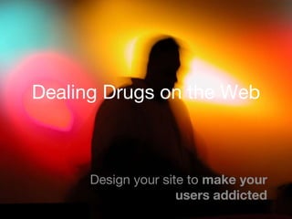 Dealing Drugs on the Web Design your site to  make your users addicted 