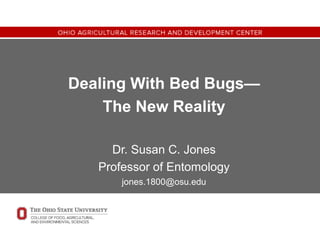 Dealing With Bed Bugs—
The New Reality
Dr. Susan C. Jones
Professor of Entomology
jones.1800@osu.edu
 